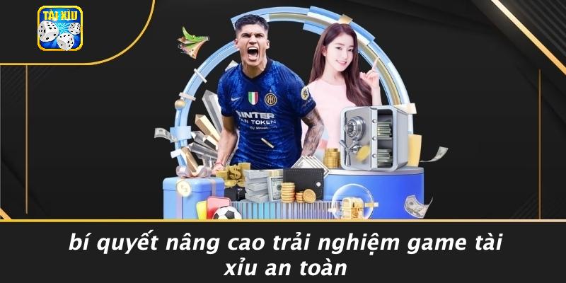 Bí Quyết Nâng Cao Trải Nghiệm Game Tài Xỉu An Toàn